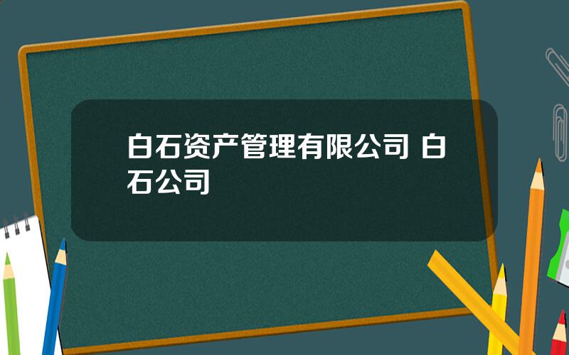 白石资产管理有限公司 白石公司